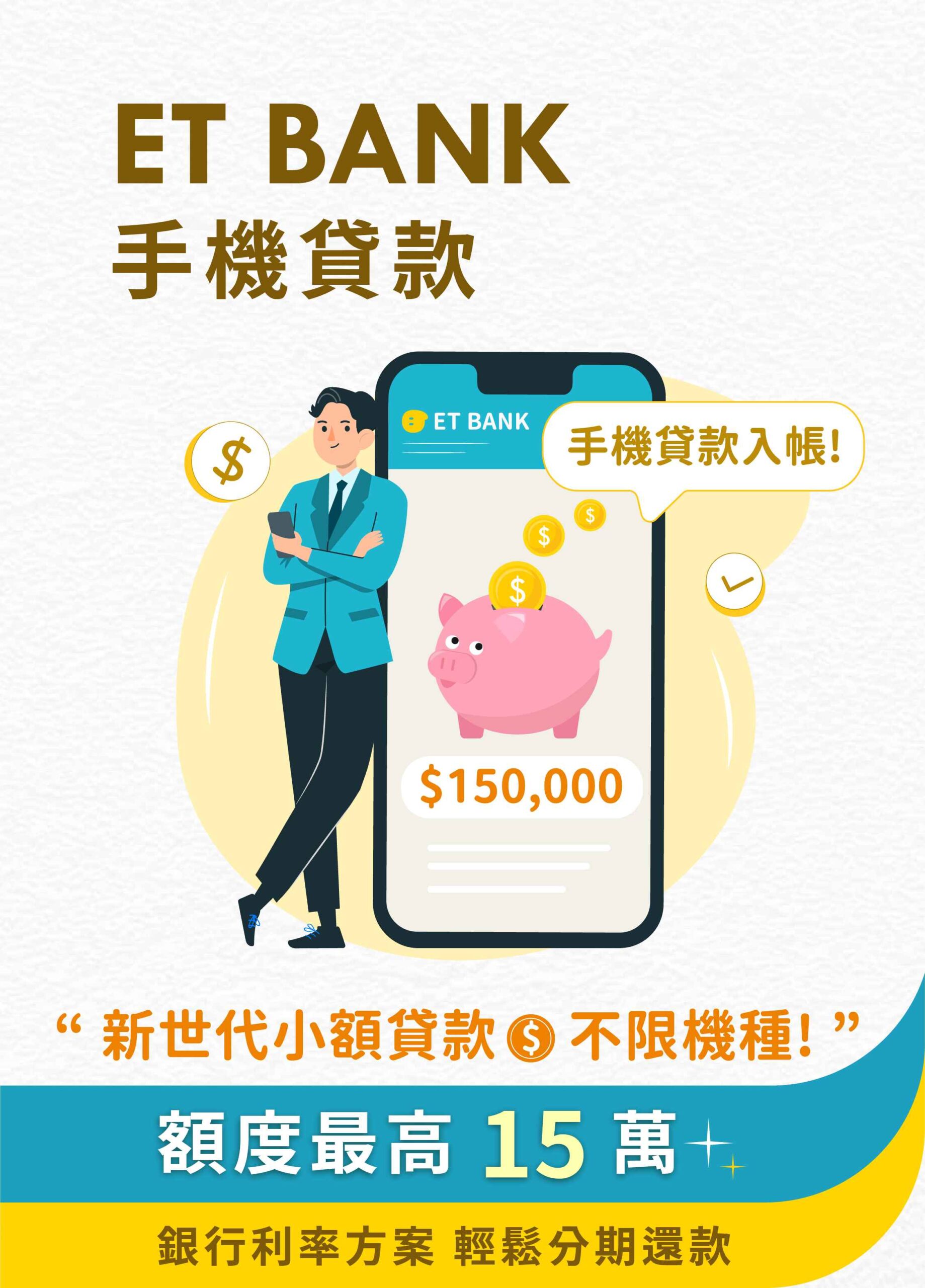 ET BANK手機貸款-“ 新世代小額貸款 不限機種! ”額度最高 15萬，銀行利率方案 輕鬆分期還款。